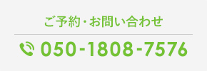 ご予約・お問い合わせ 050-1808-7576